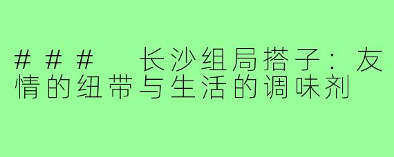 ### 长沙组局搭子:友情的纽带与生活的调味剂