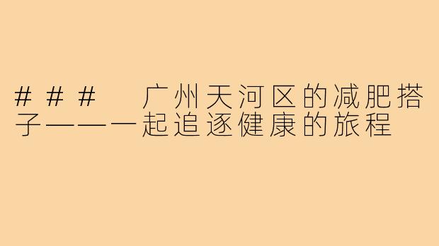 ### 广州天河区的减肥搭子——一起追逐健康的旅程