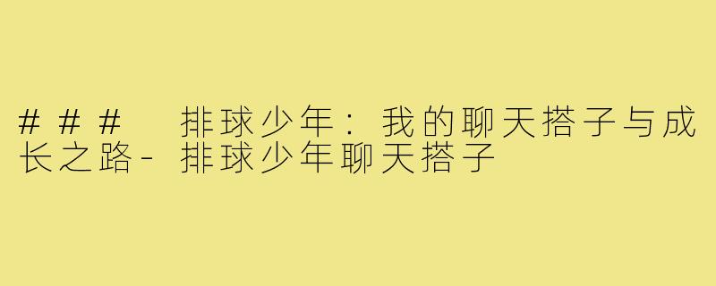 ### 排球少年：我的聊天搭子与成长之路-排球少年聊天搭子