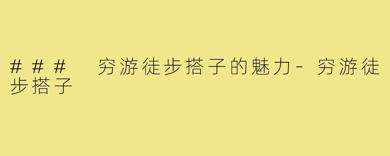 ### 穷游徒步搭子的魅力-穷游徒步搭子