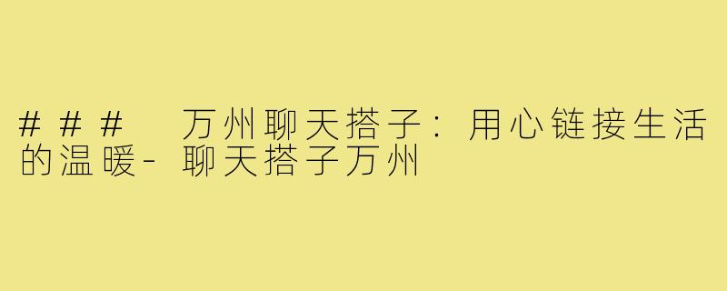 ### 万州聊天搭子：用心链接生活的温暖
