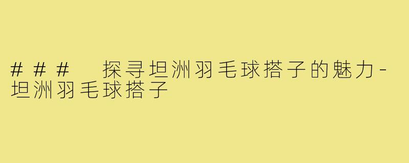 ### 探寻坦洲羽毛球搭子的魅力-坦洲羽毛球搭子
