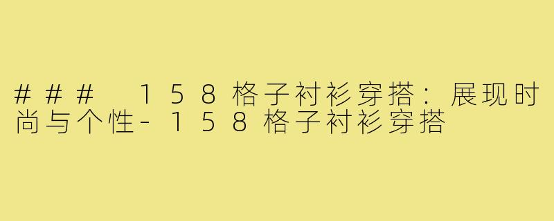 ### 158格子衬衫穿搭:展现时尚与个性-158格子衬衫穿搭