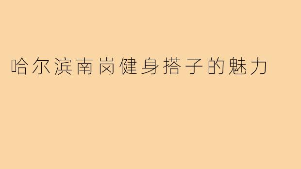 哈尔滨南岗健身搭子的魅力