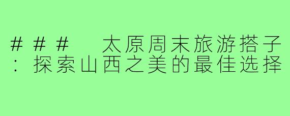 ### 太原周末旅游搭子:探索山西之美的最佳选择