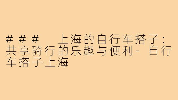 ### 上海的自行车搭子：共享骑行的乐趣与便利