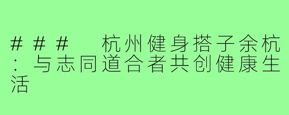 ### 杭州健身搭子余杭:与志同道合者共创健康生活