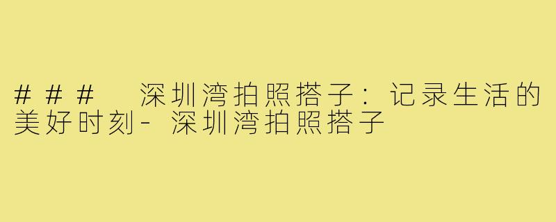 ### 深圳湾拍照搭子：记录生活的美好时刻-深圳湾拍照搭子