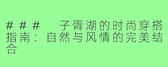 ### 子胥湖的时尚穿搭指南:自然与风情的完美结合