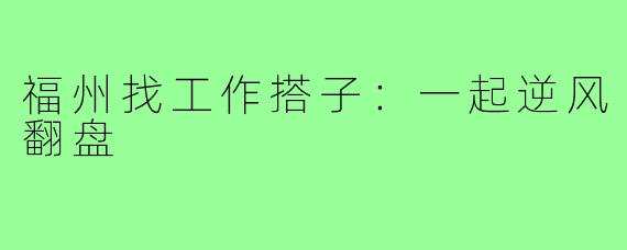福州找工作搭子：一起逆风翻盘