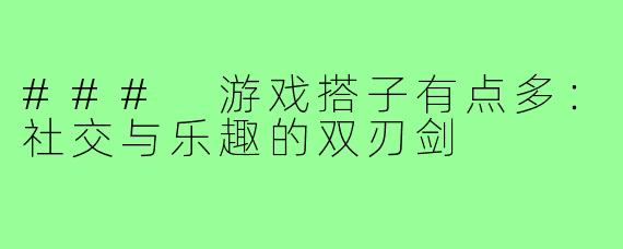 ### 游戏搭子有点多:社交与乐趣的双刃剑
