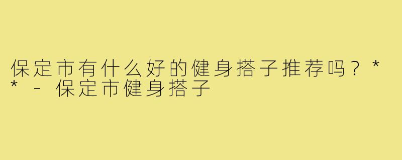 保定市有什么好的健身搭子推荐吗？**