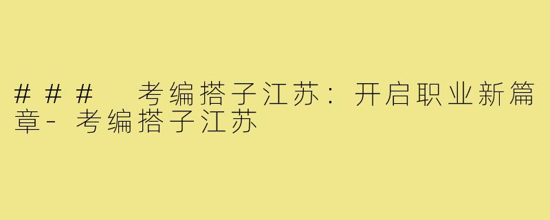 ### 考编搭子江苏:开启职业新篇章-考编搭子江苏