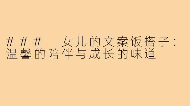 ### 女儿的文案饭搭子:温馨的陪伴与成长的味道