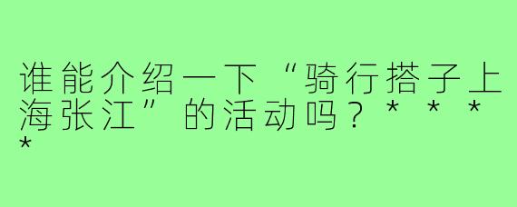 谁能介绍一下“骑行搭子上海张江”的活动吗?****