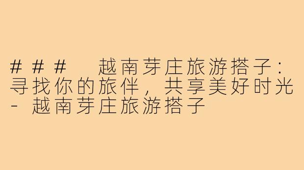 ### 越南芽庄旅游搭子:寻找你的旅伴,共享美好时光-越南芽庄旅游搭子