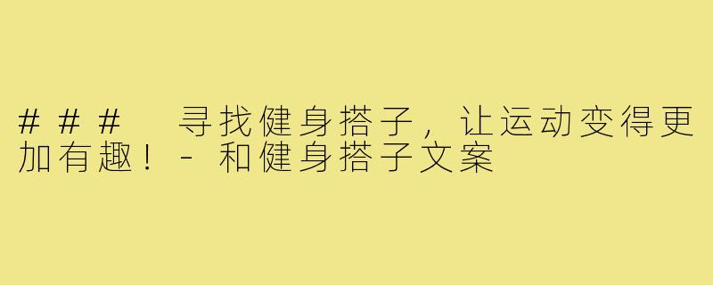 ### 寻找健身搭子,让运动变得更加有趣!-和健身搭子文案