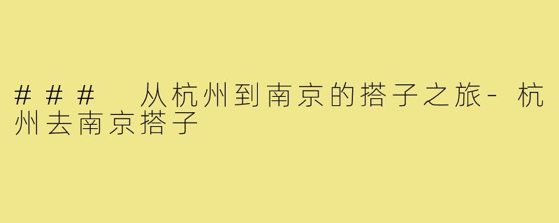 ### 从杭州到南京的搭子之旅-杭州去南京搭子