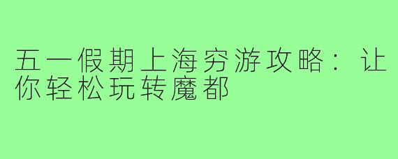 五一假期上海穷游攻略:让你轻松玩转魔都