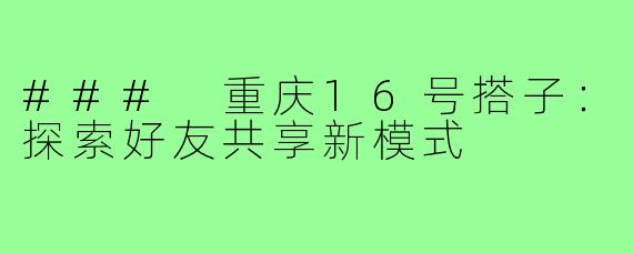 ### 重庆16号搭子：探索好友共享新模式