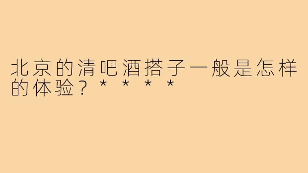 北京的清吧酒搭子一般是怎样的体验?****