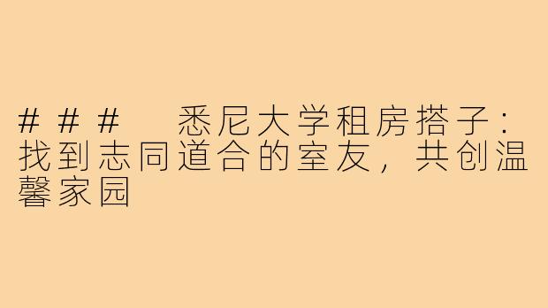### 悉尼大学租房搭子:找到志同道合的室友,共创温馨家园
