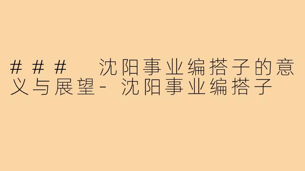 ### 沈阳事业编搭子的意义与展望-沈阳事业编搭子