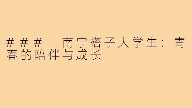 ### 南宁搭子大学生：青春的陪伴与成长