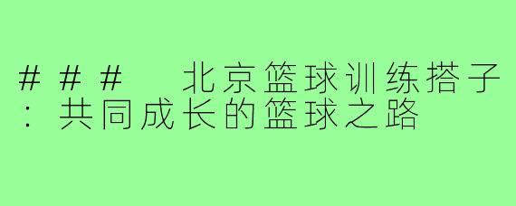 ### 北京篮球训练搭子：共同成长的篮球之路