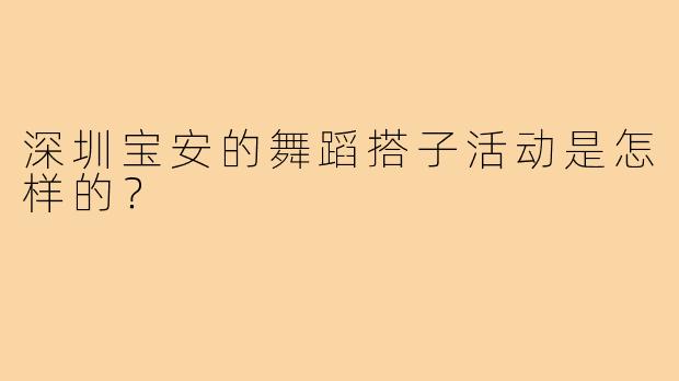 深圳宝安的舞蹈搭子活动是怎样的？