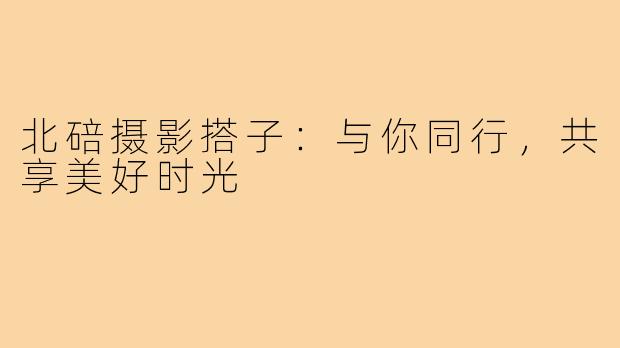 北碚摄影搭子:与你同行,共享美好时光