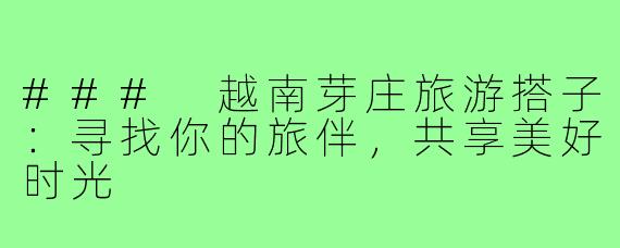 ### 越南芽庄旅游搭子:寻找你的旅伴,共享美好时光