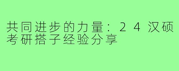 共同进步的力量:24汉硕考研搭子经验分享