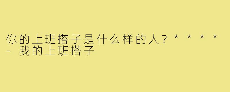 你的上班搭子是什么样的人？****