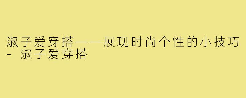 淑子爱穿搭——展现时尚个性的小技巧