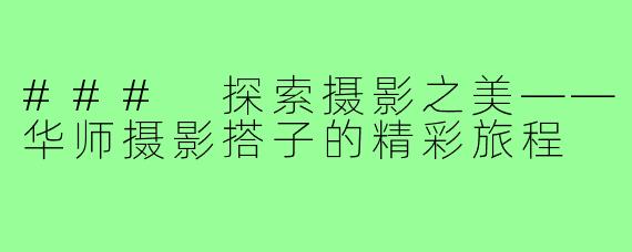 ### 探索摄影之美——华师摄影搭子的精彩旅程