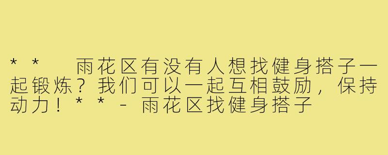 ** 雨花区有没有人想找健身搭子一起锻炼?我们可以一起互相鼓励,保持动力!**-雨花区找健身搭子