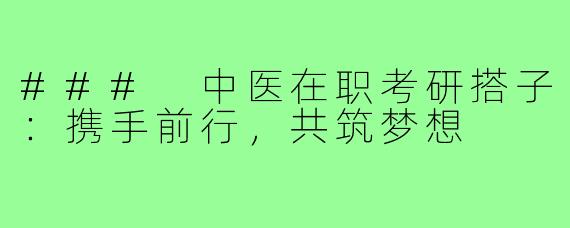 ### 中医在职考研搭子:携手前行,共筑梦想