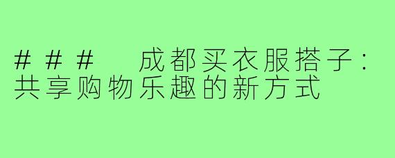 ### 成都买衣服搭子:共享购物乐趣的新方式