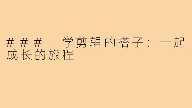 ### 学剪辑的搭子：一起成长的旅程