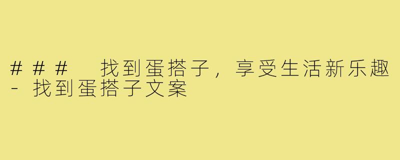 ### 找到蛋搭子,享受生活新乐趣-找到蛋搭子文案