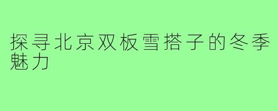 探寻北京双板雪搭子的冬季魅力