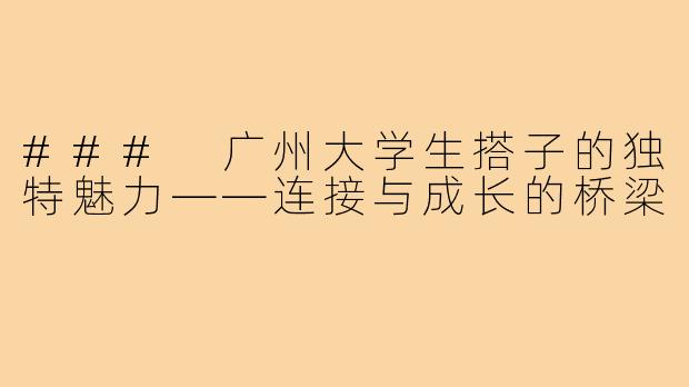 ### 广州大学生搭子的独特魅力——连接与成长的桥梁