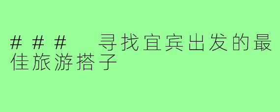 ### 寻找宜宾出发的最佳旅游搭子