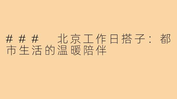 ### 北京工作日搭子:都市生活的温暖陪伴