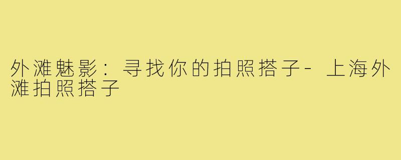 外滩魅影:寻找你的拍照搭子-上海外滩拍照搭子