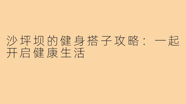 沙坪坝的健身搭子攻略:一起开启健康生活