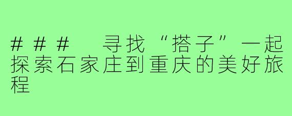 ### 寻找“搭子”一起探索石家庄到重庆的美好旅程