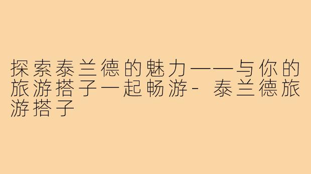 探索泰兰德的魅力——与你的旅游搭子一起畅游
