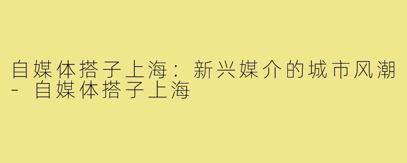 自媒体搭子上海：新兴媒介的城市风潮